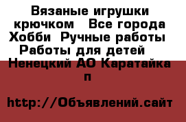 Вязаные игрушки крючком - Все города Хобби. Ручные работы » Работы для детей   . Ненецкий АО,Каратайка п.